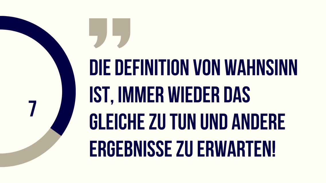 Zitat über Wahnsinn: "Immer wieder das Gleiche tun und andere Ergebnisse erwarten."